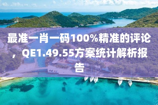 最準(zhǔn)一肖一碼100%精準(zhǔn)的評(píng)論，QE1.49.55方案統(tǒng)計(jì)解析報(bào)告