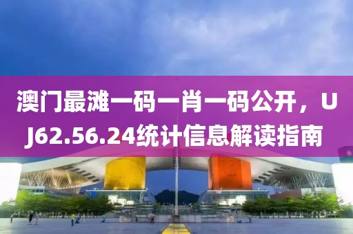 澳門最灘一碼一肖一碼公開，UJ62.56.24統(tǒng)計(jì)信息解讀指南
