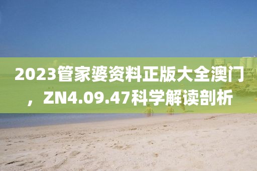 2023管家婆資料正版大全澳門，ZN4.09.47科學(xué)解讀剖析