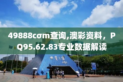 49888cσm查詢,澳彩資料，PQ95.62.83專業(yè)數(shù)據(jù)解讀