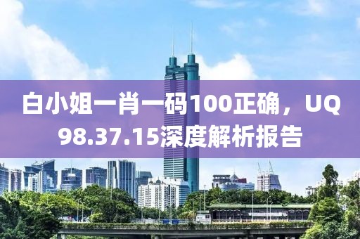 白小姐一肖一碼100正確，UQ98.37.15深度解析報(bào)告