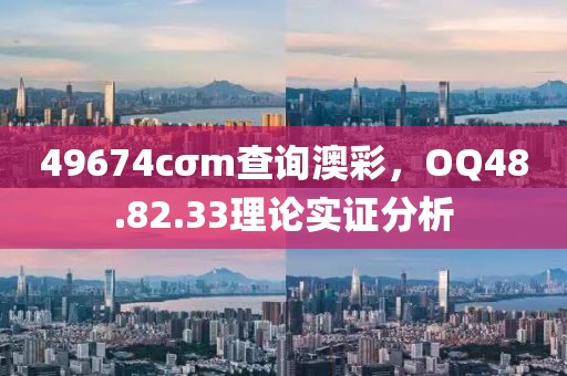 49674cσm查詢澳彩，OQ48.82.33理論實證分析