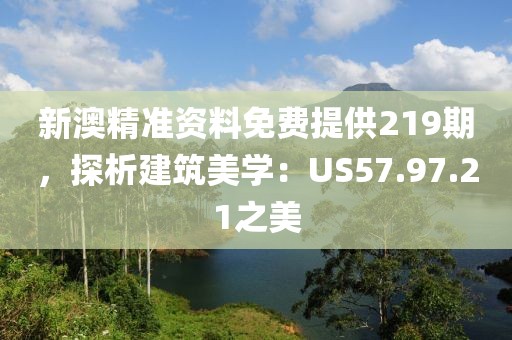 新澳精準(zhǔn)資料免費(fèi)提供219期，探析建筑美學(xué)：US57.97.21之美