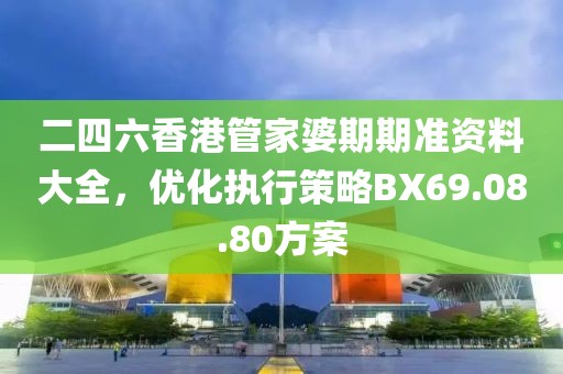 二四六香港管家婆期期準資料大全，優(yōu)化執(zhí)行策略BX69.08.80方案