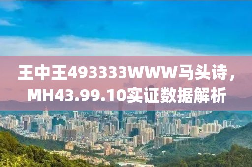 王中王493333WWW馬頭詩，MH43.99.10實(shí)證數(shù)據(jù)解析