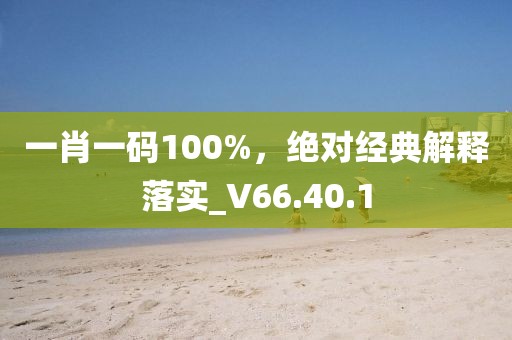 一肖一碼100%，絕對(duì)經(jīng)典解釋落實(shí)_V66.40.1