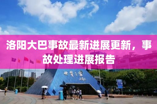 洛陽大巴事故最新進展更新，事故處理進展報告