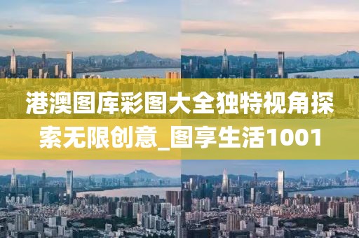 港澳圖庫彩圖大全獨(dú)特視角探索無限創(chuàng)意_圖享生活1001