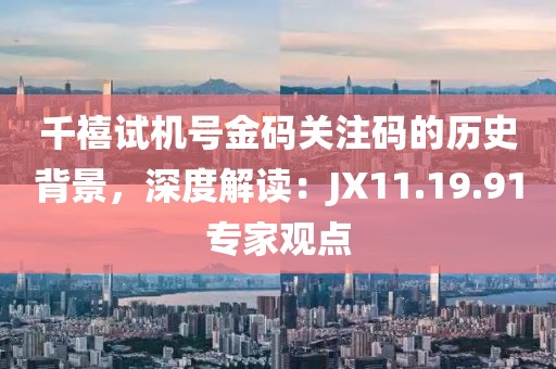 千禧試機號金碼關(guān)注碼的歷史背景，深度解讀：JX11.19.91專家觀點
