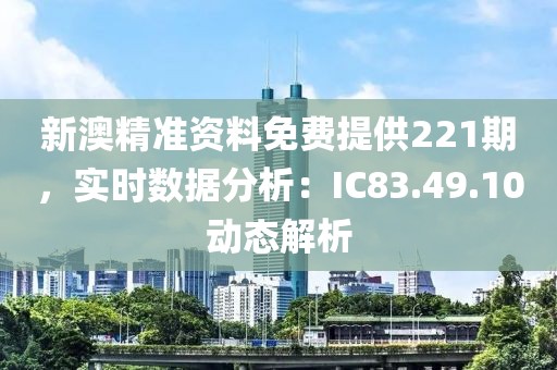 新澳精準(zhǔn)資料免費(fèi)提供221期，實(shí)時(shí)數(shù)據(jù)分析：IC83.49.10動(dòng)態(tài)解析