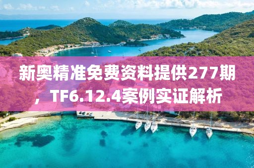 新奧精準免費資料提供277期，TF6.12.4案例實證解析