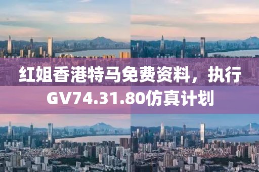 紅姐香港特馬免費資料，執(zhí)行GV74.31.80仿真計劃