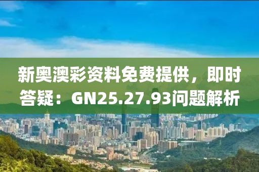 新奧澳彩資料免費(fèi)提供，即時(shí)答疑：GN25.27.93問題解析