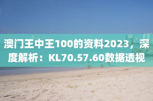 澳門(mén)王中王100的資料2023，深度解析：KL70.57.60數(shù)據(jù)透視