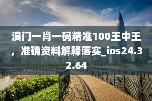 溴門一肖一碼精準100王中王，準確資料解釋落實_ios24.32.64