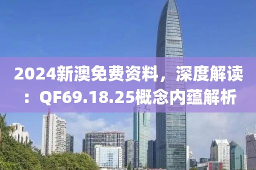 2024新澳免費(fèi)資料，深度解讀：QF69.18.25概念內(nèi)蘊(yùn)解析