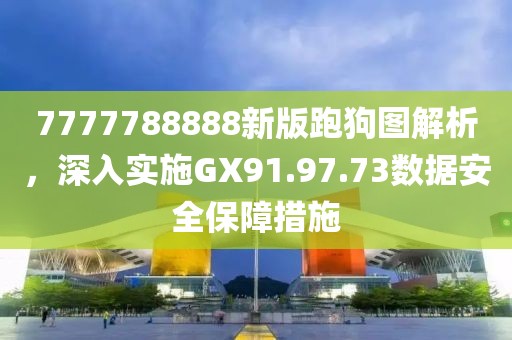 7777788888新版跑狗圖解析，深入實施GX91.97.73數(shù)據(jù)安全保障措施
