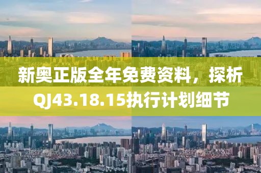 新奧正版全年免費(fèi)資料，探析QJ43.18.15執(zhí)行計(jì)劃細(xì)節(jié)
