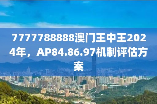 7777788888澳門王中王2024年，AP84.86.97機(jī)制評估方案