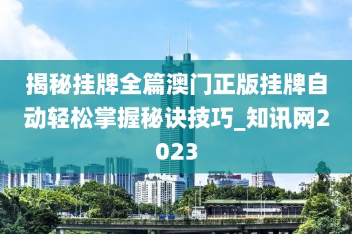 揭秘掛牌全篇澳門正版掛牌自動輕松掌握秘訣技巧_知訊網(wǎng)2023