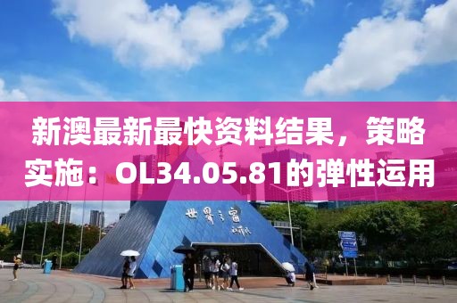新澳最新最快資料結(jié)果，策略實施：OL34.05.81的彈性運(yùn)用
