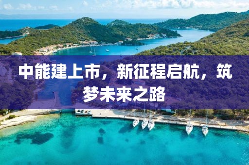中能建上市，新征程啟航，筑夢(mèng)未來之路