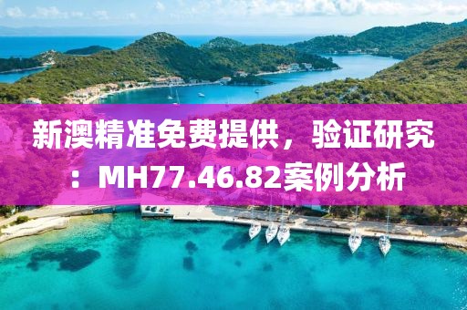 新澳精準(zhǔn)免費(fèi)提供，驗(yàn)證研究：MH77.46.82案例分析