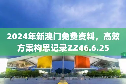 2024年新澳門(mén)免費(fèi)資料，高效方案構(gòu)思記錄ZZ46.6.25