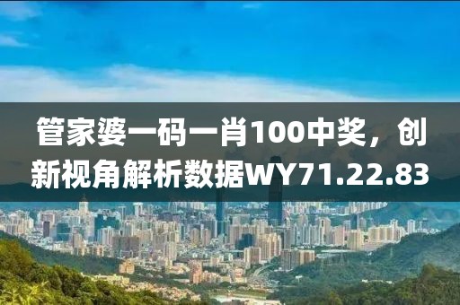 管家婆一碼一肖100中獎(jiǎng)，創(chuàng)新視角解析數(shù)據(jù)WY71.22.83