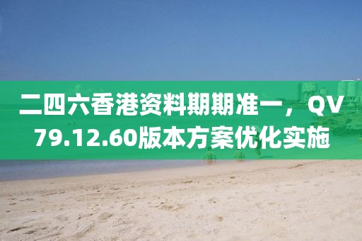 二四六香港資料期期準(zhǔn)一，QV79.12.60版本方案優(yōu)化實(shí)施