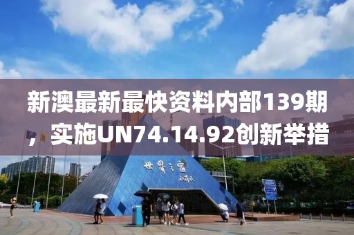 新澳最新最快資料內(nèi)部139期，實(shí)施UN74.14.92創(chuàng)新舉措