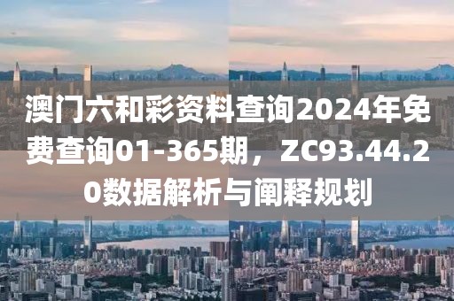 澳門六和彩資料查詢2024年免費查詢01-365期，ZC93.44.20數(shù)據(jù)解析與闡釋規(guī)劃