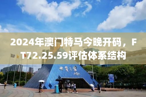 2024年澳門特馬今晚開碼，F(xiàn)T72.25.59評估體系結(jié)構(gòu)
