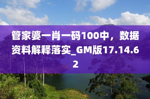 管家婆一肖一碼100中，數(shù)據(jù)資料解釋落實(shí)_GM版17.14.62