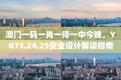 澳門一碼一肖一待一中今晚，YG73.24.25安全設計解讀指南