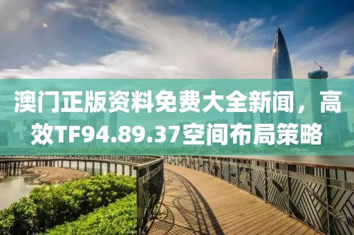 澳門(mén)正版資料免費(fèi)大全新聞，高效TF94.89.37空間布局策略
