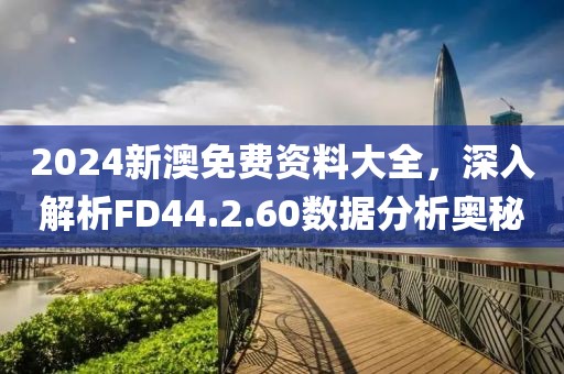 2024新澳免費(fèi)資料大全，深入解析FD44.2.60數(shù)據(jù)分析奧秘