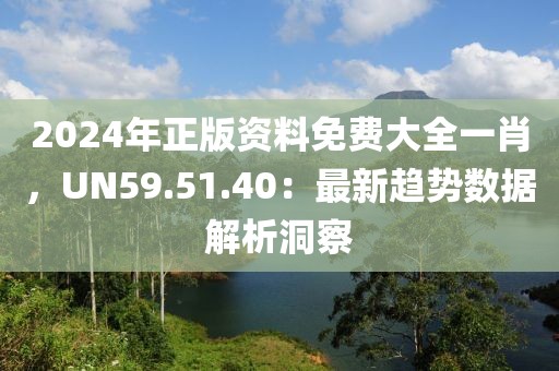 2024年正版資料免費大全一肖，UN59.51.40：最新趨勢數(shù)據(jù)解析洞察