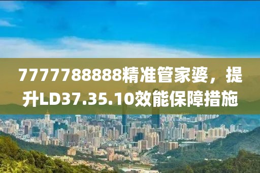 7777788888精準(zhǔn)管家婆，提升LD37.35.10效能保障措施