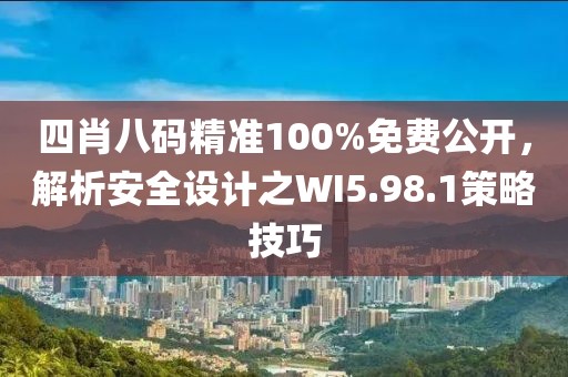 四肖八碼精準(zhǔn)100%免費(fèi)公開，解析安全設(shè)計(jì)之WI5.98.1策略技巧