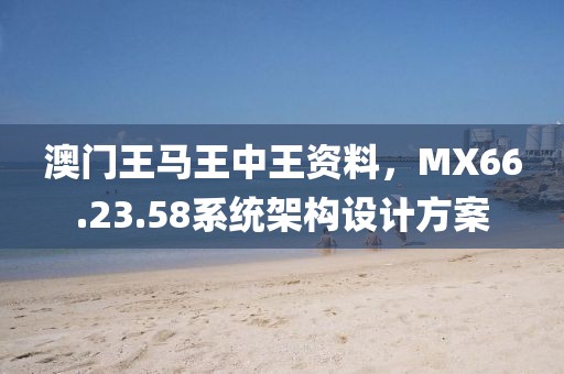 澳門王馬王中王資料，MX66.23.58系統(tǒng)架構(gòu)設(shè)計方案
