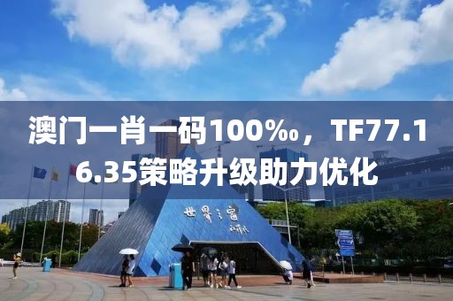 澳門一肖一碼100‰，TF77.16.35策略升級助力優(yōu)化