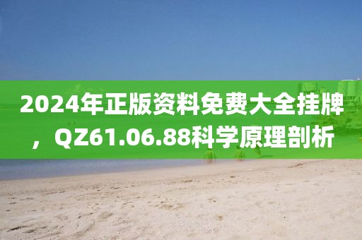 2024年正版資料免費大全掛牌，QZ61.06.88科學原理剖析