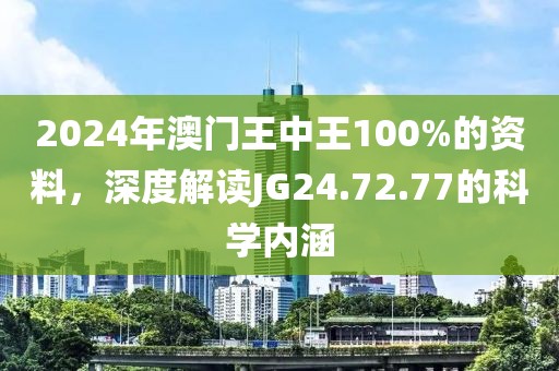 2024年澳門王中王100%的資料，深度解讀JG24.72.77的科學(xué)內(nèi)涵