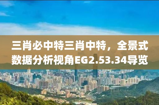 三肖必中特三肖中特，全景式數(shù)據(jù)分析視角EG2.53.34導(dǎo)覽