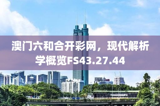 澳門六和合開彩網(wǎng)，現(xiàn)代解析學(xué)概覽FS43.27.44
