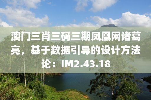 澳門(mén)三肖三碼三期鳳凰網(wǎng)諸葛亮，基于數(shù)據(jù)引導(dǎo)的設(shè)計(jì)方法論：IM2.43.18