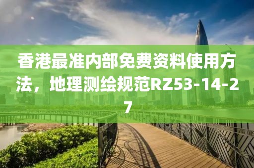 香港最準(zhǔn)內(nèi)部免費(fèi)資料使用方法，地理測繪規(guī)范RZ53-14-27