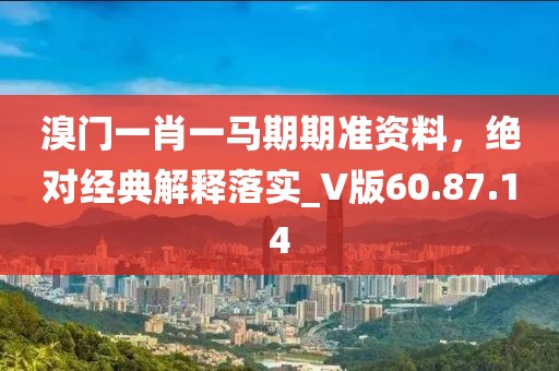 溴門一肖一馬期期準(zhǔn)資料，絕對(duì)經(jīng)典解釋落實(shí)_V版60.87.14