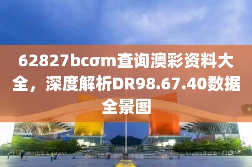 62827bcσm查詢澳彩資料大全，深度解析DR98.67.40數(shù)據(jù)全景圖